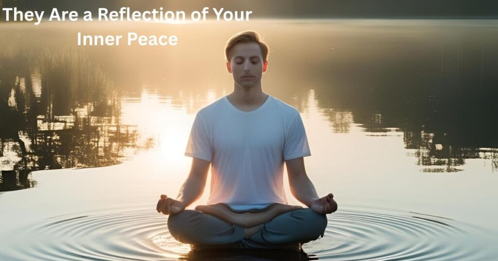 They Are a Reflection of Your Inner Peace