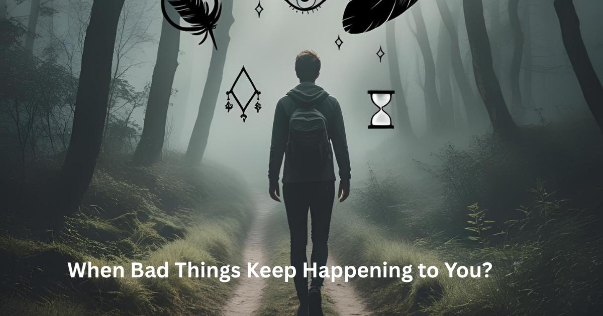 When Bad Things Keep Happening to You?
